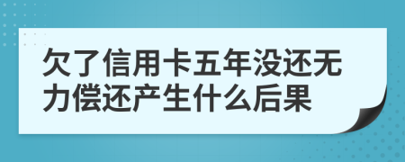 欠了信用卡五年没还无力偿还产生什么后果