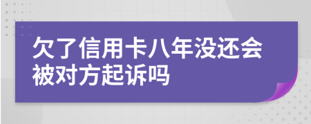 欠了信用卡八年没还会被对方起诉吗