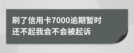 刷了信用卡7000逾期暂时还不起我会不会被起诉