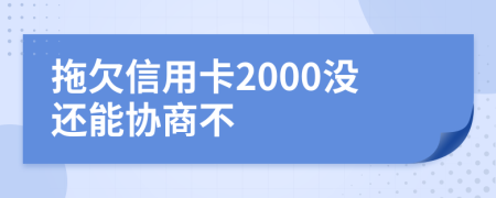 拖欠信用卡2000没还能协商不