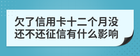 欠了信用卡十二个月没还不还征信有什么影响