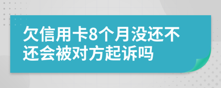 欠信用卡8个月没还不还会被对方起诉吗