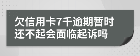 欠信用卡7千逾期暂时还不起会面临起诉吗