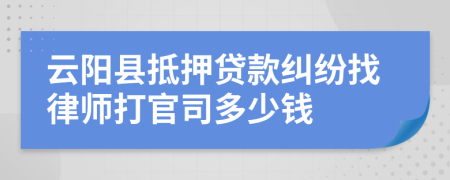 云阳县抵押贷款纠纷找律师打官司多少钱