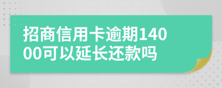 招商信用卡逾期14000可以延长还款吗