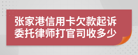 张家港信用卡欠款起诉委托律师打官司收多少