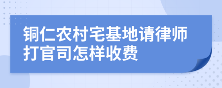 铜仁农村宅基地请律师打官司怎样收费