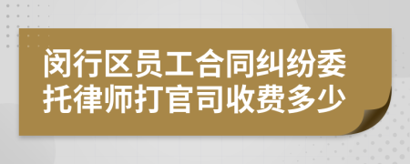 闵行区员工合同纠纷委托律师打官司收费多少