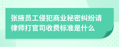 张掖员工侵犯商业秘密纠纷请律师打官司收费标准是什么