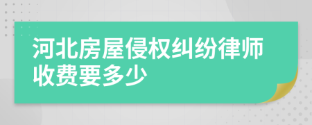 河北房屋侵权纠纷律师收费要多少