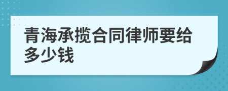 青海承揽合同律师要给多少钱