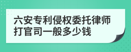 六安专利侵权委托律师打官司一般多少钱