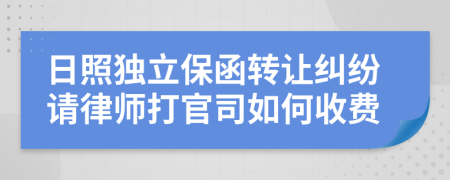 日照独立保函转让纠纷请律师打官司如何收费