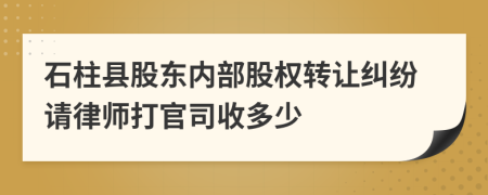 石柱县股东内部股权转让纠纷请律师打官司收多少