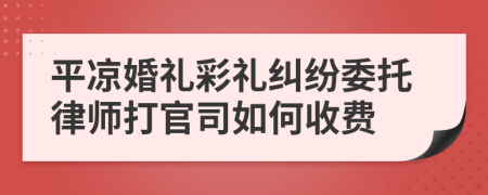 平凉婚礼彩礼纠纷委托律师打官司如何收费