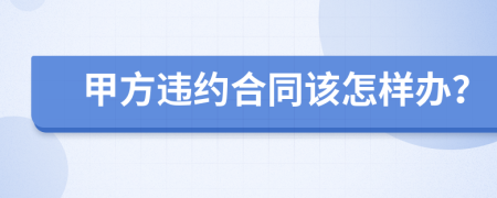 甲方违约合同该怎样办？