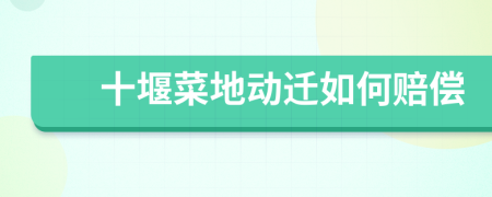 十堰菜地动迁如何赔偿