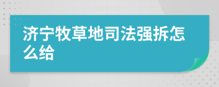 济宁牧草地司法强拆怎么给