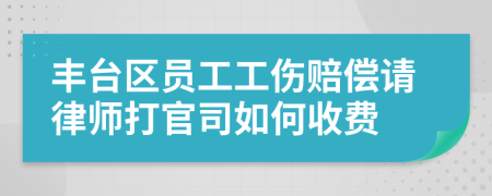 丰台区员工工伤赔偿请律师打官司如何收费