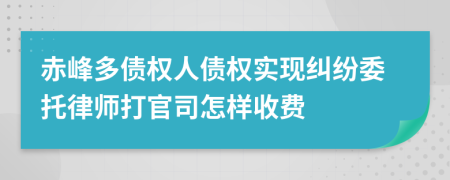 赤峰多债权人债权实现纠纷委托律师打官司怎样收费