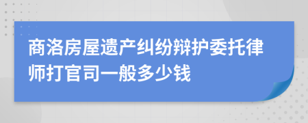 商洛房屋遗产纠纷辩护委托律师打官司一般多少钱