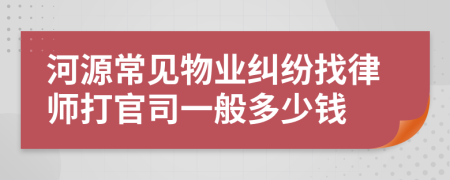 河源常见物业纠纷找律师打官司一般多少钱