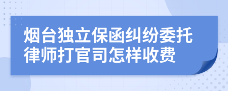 烟台独立保函纠纷委托律师打官司怎样收费