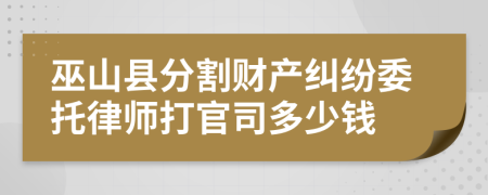 巫山县分割财产纠纷委托律师打官司多少钱