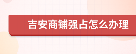 吉安商铺强占怎么办理