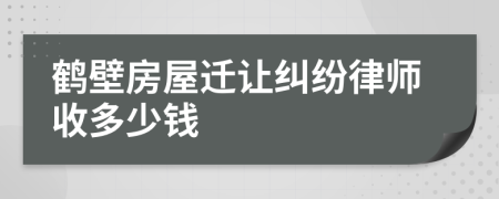 鹤壁房屋迁让纠纷律师收多少钱