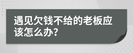 遇见欠钱不给的老板应该怎么办？