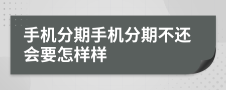 手机分期手机分期不还会要怎样样