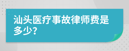 汕头医疗事故律师费是多少？