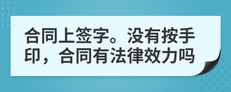 合同上签字。没有按手印，合同有法律效力吗