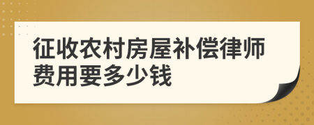 征收农村房屋补偿律师费用要多少钱