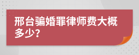 邢台骗婚罪律师费大概多少？