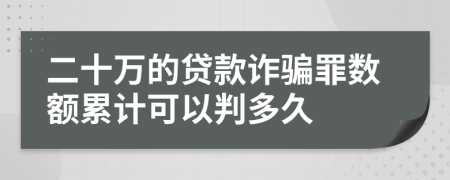 二十万的贷款诈骗罪数额累计可以判多久