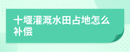 十堰灌溉水田占地怎么补偿