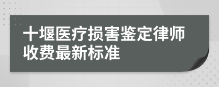 十堰医疗损害鉴定律师收费最新标准