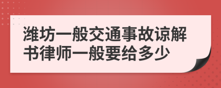 潍坊一般交通事故谅解书律师一般要给多少