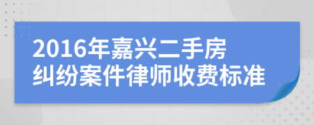 2016年嘉兴二手房纠纷案件律师收费标准