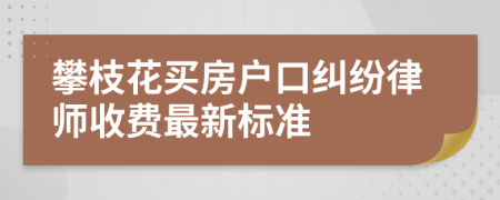 攀枝花买房户口纠纷律师收费最新标准