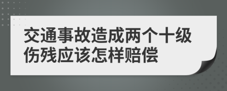 交通事故造成两个十级伤残应该怎样赔偿