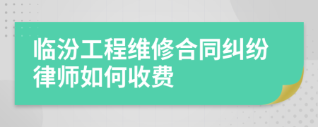 临汾工程维修合同纠纷律师如何收费