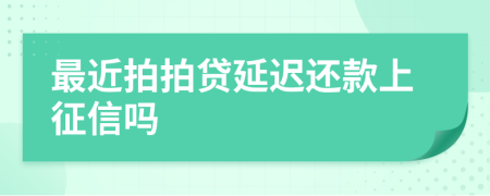 最近拍拍贷延迟还款上征信吗