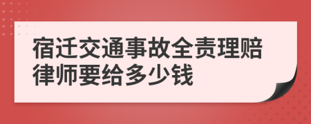 宿迁交通事故全责理赔律师要给多少钱