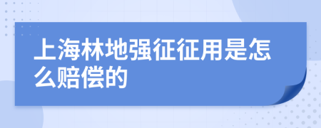 上海林地强征征用是怎么赔偿的