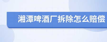 湘潭啤酒厂拆除怎么赔偿