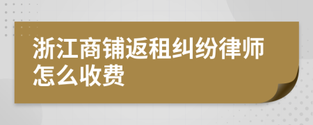 浙江商铺返租纠纷律师怎么收费