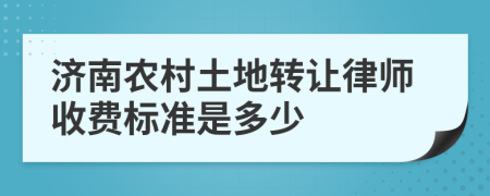 济南农村土地转让律师收费标准是多少